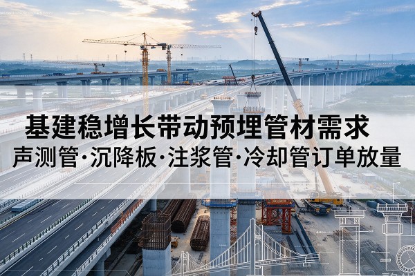 花都基建稳增长带动预埋监测管材需求，声测管、沉降板、注浆管订单持续放量