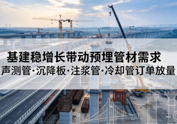 花都基建稳增长带动预埋监测管材需求，声测管、沉降板、注浆管订单持续放量