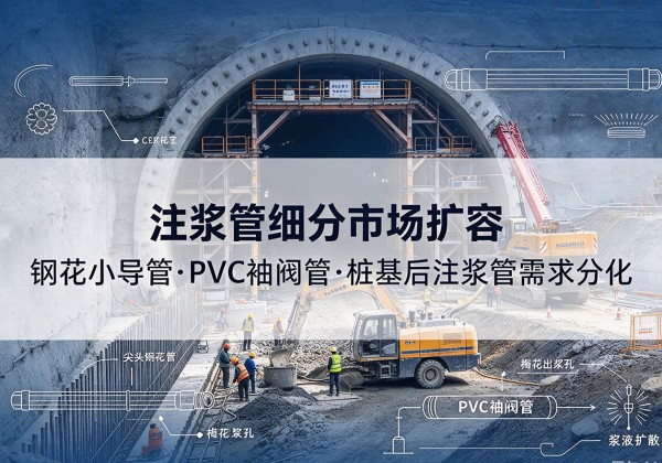 花都注浆管细分市场扩容，隧道钢花小导管、PVC 袖阀管、桩基后注浆管需求分化